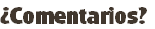 ¿Comentarios?